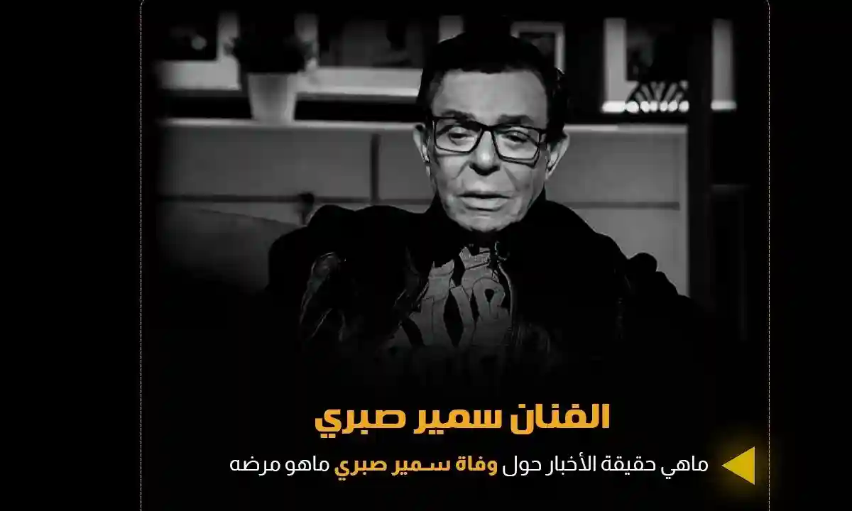 سبب وفاة سمير صبري الفنان المصري ومن هن أزواج سمير صبري ؟