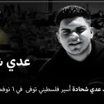 المنشد عدي شحادة من هو وما هو سبب وفاة عدي شحادة الأسير الفلسطيني