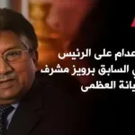 إلغاء حكم إعدام برويز مشرف الرئيس الباكستاني السابق