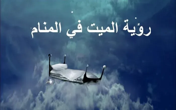 رؤية الميت وهو يتحدث معك ويطلب منك الذهاب معه