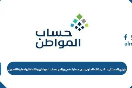 لا يمكنك الدخول على حسابك في برنامج حساب المواطن وذلك لانتهاء فترة التسجيل