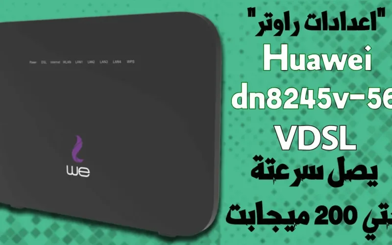 شرح اعدادات راوتر We VDSL موديل Huawei Dn8245v-56