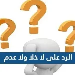 الرد على لا خلا ولا عدم ، اذا احد قالي لا خلا ولا عدم وش ارد