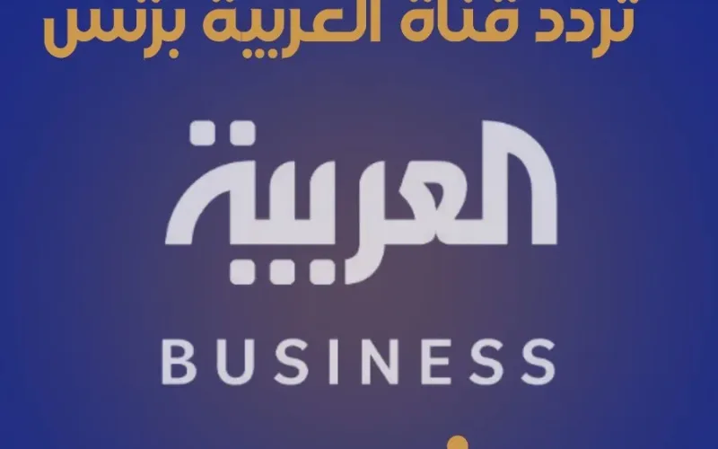 تردد قناة العربية بزنس Business 2025 أحدث التحديثات وكيفية استقبال القناة