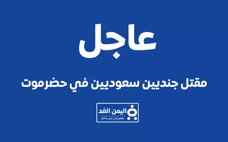 من هو قاتل الجنود السعوديين في حضرموت أخر أخبار اليمن الآن