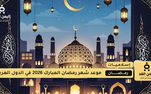 رمضان 2026 مواعيد بداية الشهر الفضيل في الدول العربية