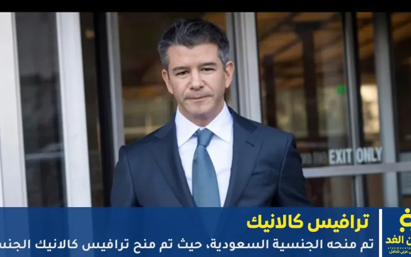 من هو ترافيس كالانيك الذي حصل على الجنسية السعودية مؤخراً
