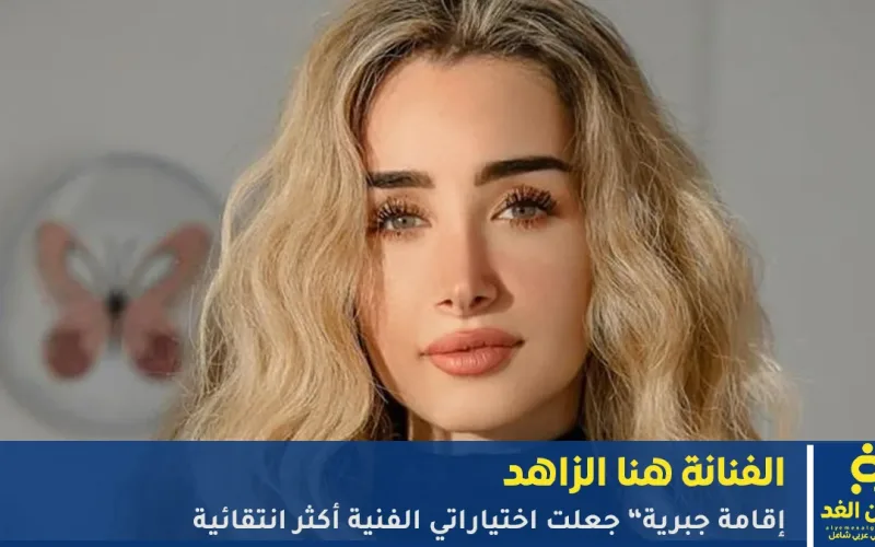 الفنانة هنا الزاهد “إقامة جبرية” جعلت اختياراتي الفنية أكثر انتقائية
