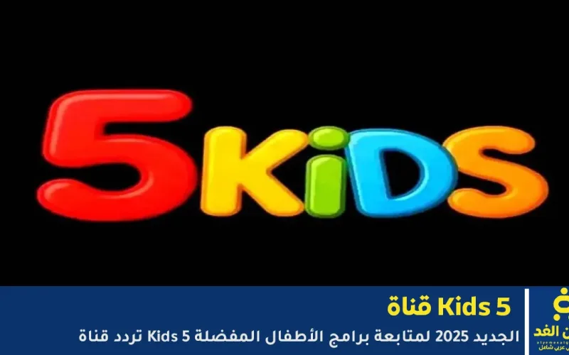 تحديث اليوم تردد قناة Kids 5 الجديد 2026 لمتابعة برامج الأطفال المفضلة
