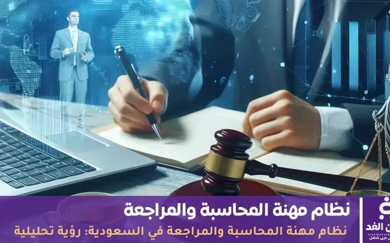 نظام مهنة المحاسبة والمراجعة في السعودية: رؤية تحليلية ومفصلة لفهم المتغيرات والسوق