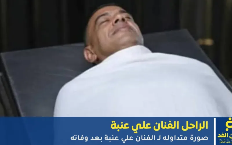 صور : الفنان علي عنبة بعد وفاته وحالة من الحزن وتذكر مواقفه