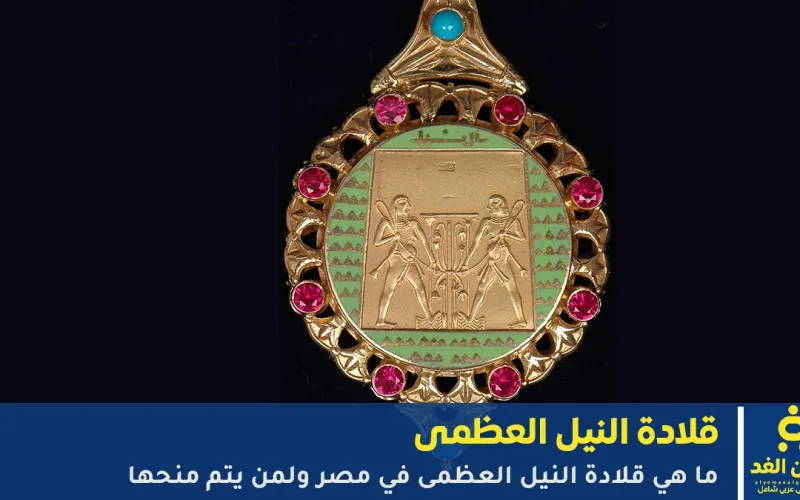 ما هي قلادة النيل العظمى في مصر ولمن يتم منحها