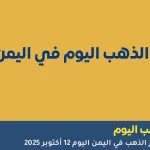 تعرف على أسعار الذهب في اليمن اليوم 12 أكتوبر 2025 في صنعاء وعدن، مع تحديثات الأسعار لكل نوع من الذهب وأحدث التحليلات حول السوق المحلي.