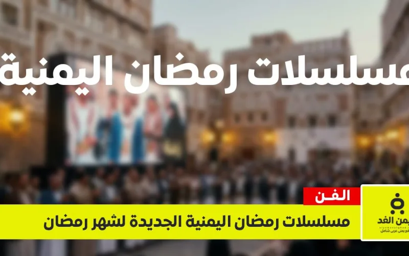 مسلسلات رمضان اليمنية 2026 تشتعل.. قائمة الأعمال المنتظرة والقنوات الناقلة