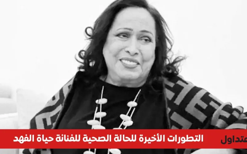 حقيقة الحالة الصحية للفنانة حياة الفهد 2026 بعد عودتها للكويت