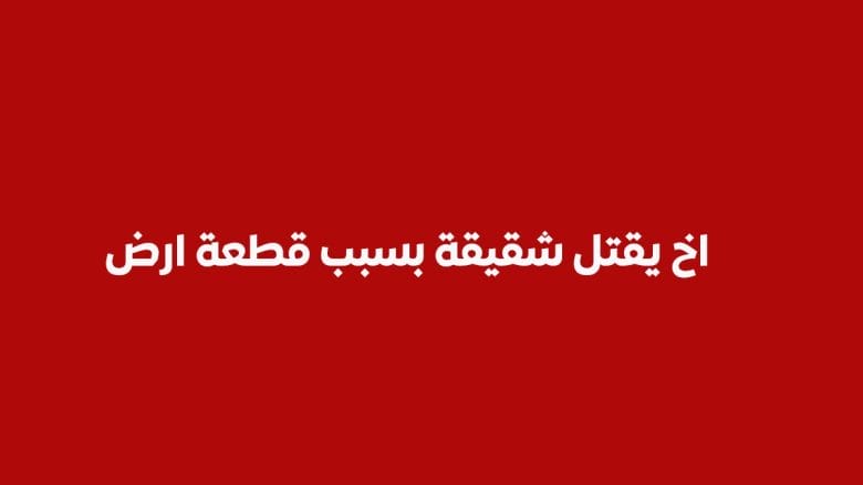 جريمة اخ يقتل نجل شقيقة بسبب قطعة أرض ويصيب زوجة شقيقة 1 اخ يقتل نجل شقيقة