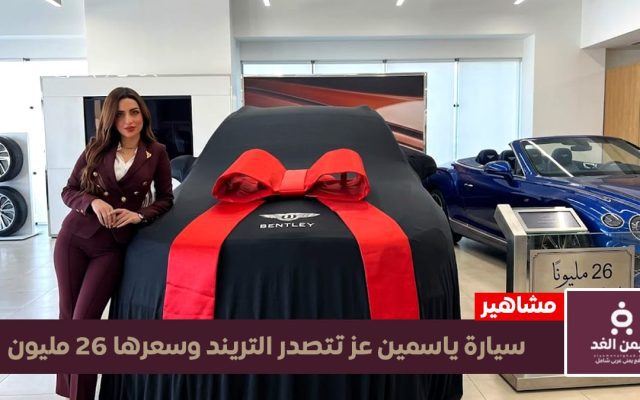 اليمن الغد – صور سيارة ياسمين عز البنتلي وسعرها يتخطى 26 مليون جنيهاً