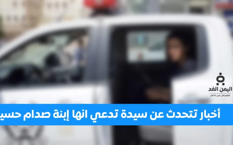عاجل أخبار تتحدث عن إعتقال حمد فدغم الحزمي وكذلك ميرا صدام حسين