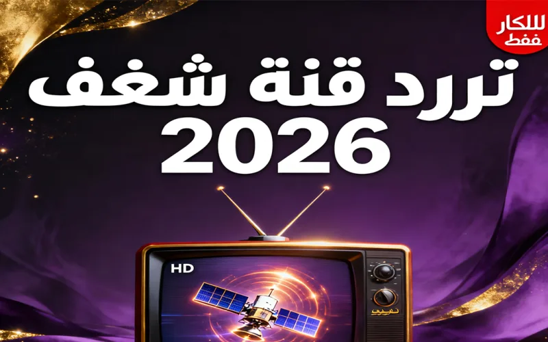 أحدث تردد قناة شغف الجديدة 2026 لـ الأفلام والبرامج للكبار 2027