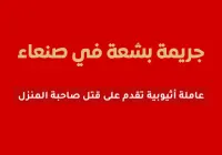 عاملة إثيوبية تقتل صاحبة المنزل في صنعاء
